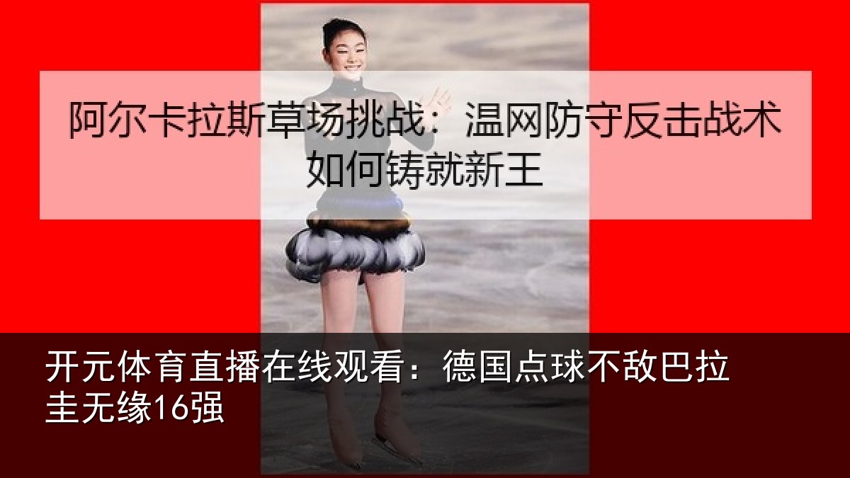 开元体育直播在线观看:德国点球不敌巴拉圭无缘16强