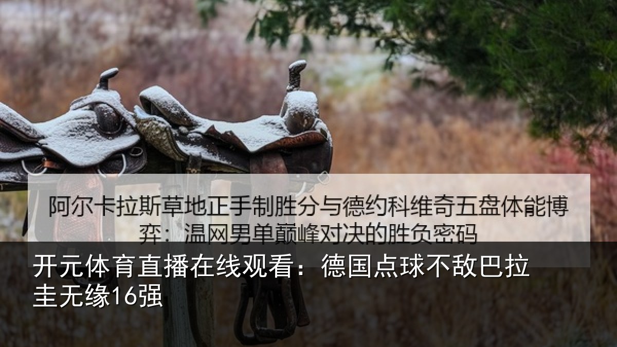 开元体育直播在线观看:德国点球不敌巴拉圭无缘16强