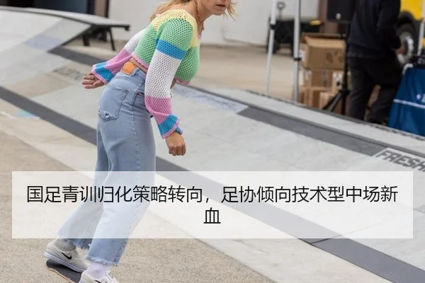 国足青训归化策略转向，足协倾向技术型中场新血