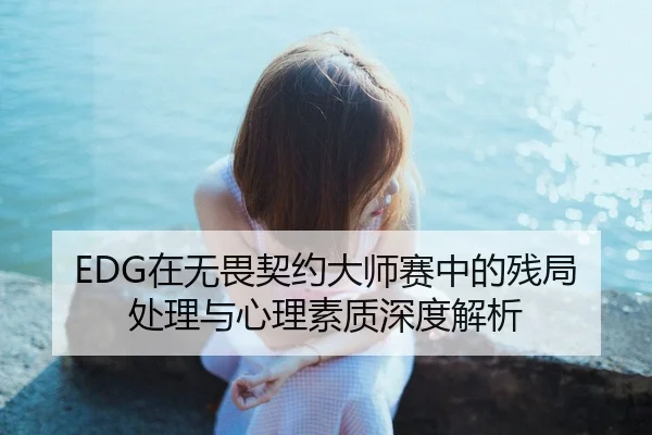 EDG在无畏契约大师赛中的残局处理与心理素质深度解析