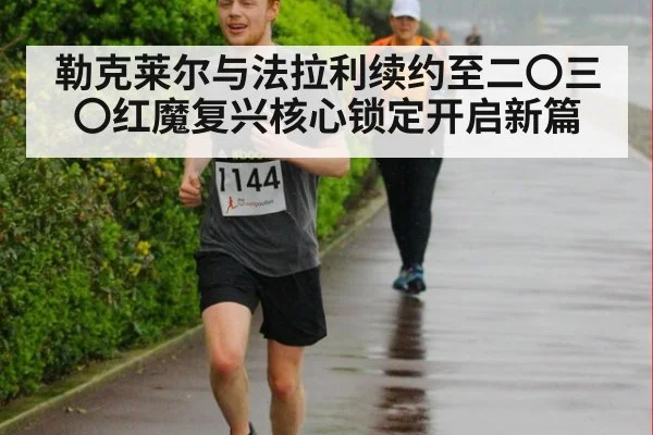 勒克莱尔与法拉利续约至二〇三〇红魔复兴核心锁定开启新篇