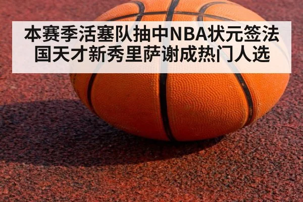 本赛季活塞队抽中NBA状元签法国天才新秀里萨谢成热门人选