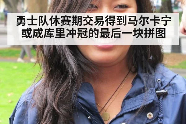 勇士队休赛期交易得到马尔卡宁或成库里冲冠的最后一块拼图